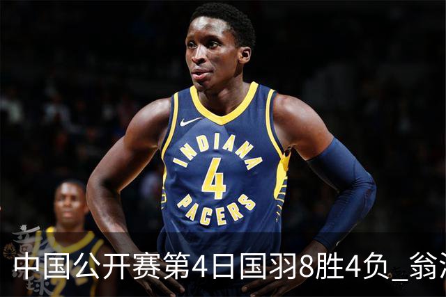 中国公开赛第4日国羽8胜4负 翁泓阳王祉怡进4强