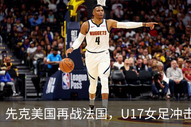 先克美国再战法国，U17女足冲击历史新高