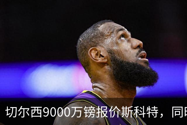 切尔西9000万镑报价斯科特，同时关注阿诺德