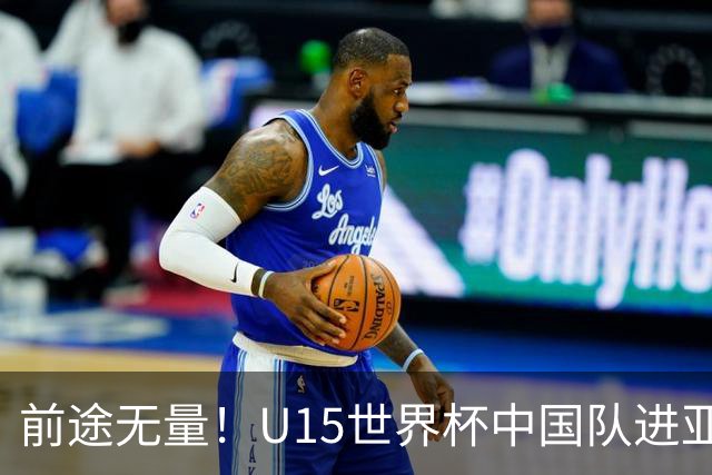 前途无量！U15世界杯中国队进亚洲前6：有望出战阿根廷英格兰