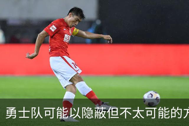 勇士队可能以隐蔽但不太可能的方式，试图终止波尔津吉斯的合同