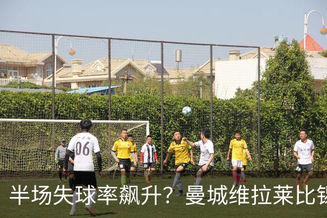 半场失球率飙升？曼城维拉莱比锡埃勒维尔博弈