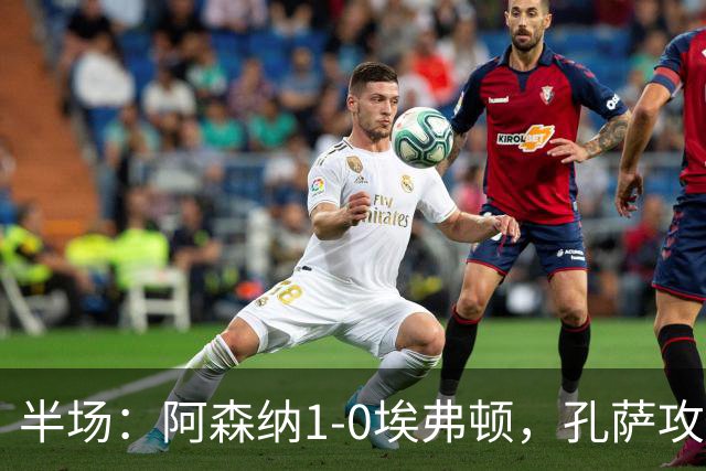 半场：阿森纳1-0埃弗顿，孔萨攻入加盟处子球，马杜埃凯造险