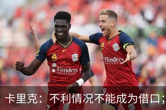 卡里克：不利情况不能成为借口；希望球迷看到我有多在乎曼联