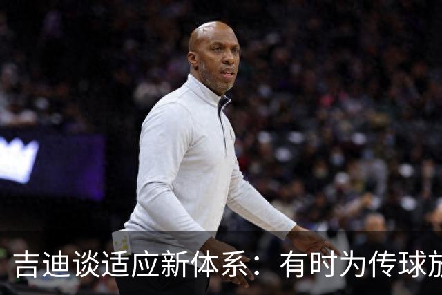 吉迪谈适应新体系：有时为传球放弃出手