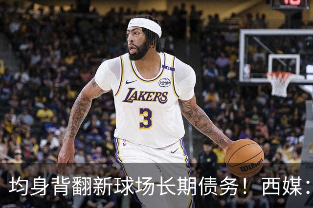均身背翻新球场长期债务！西媒：巴萨2050年还清，皇马2053年还清