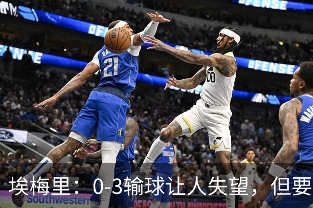 埃梅里：0-3输球让人失望，但要看到一些球员的进步
