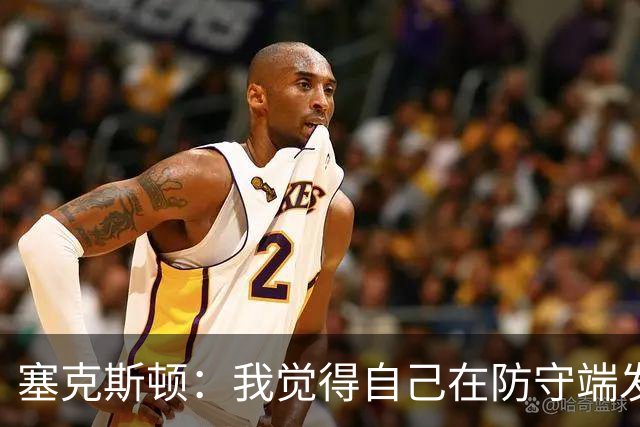 塞克斯顿：我觉得自己在防守端发挥了很大作用 为胜利作出了贡献