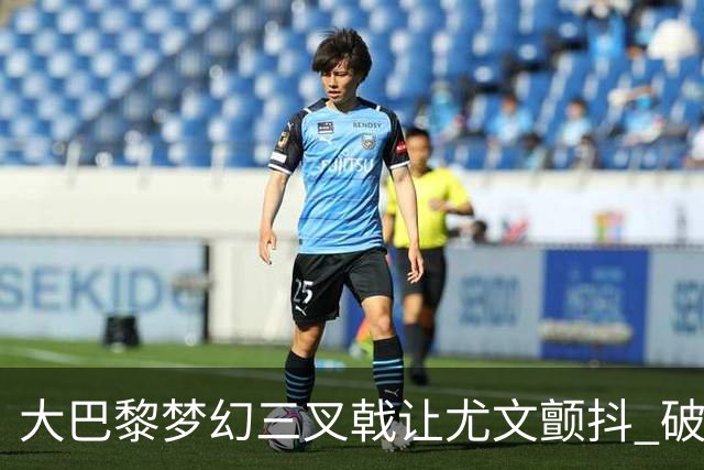 大巴黎梦幻三叉戟让尤文颤抖 破咒良机到来？