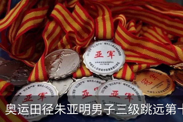 奥运田径朱亚明男子三级跳远第十 西班牙小将摘金
