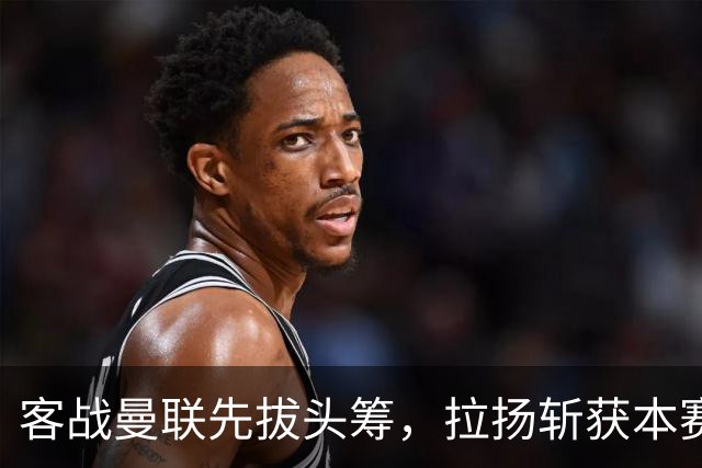 客战曼联先拔头筹，拉扬斩获本赛季英超首球