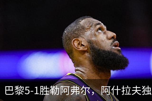 巴黎5-1胜勒阿弗尔，阿什拉夫独造5球，哪些条件无法复制？