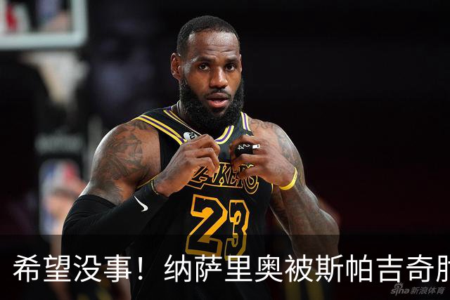 希望没事！纳萨里奥被斯帕吉奇肘到头部倒地不起，被救护车抬走