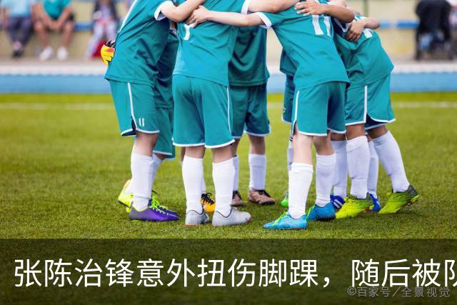 张陈治锋意外扭伤脚踝，随后被队友搀扶下场