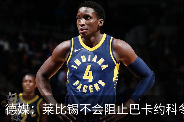 德媒：莱比锡不会阻止巴卡约科冬窗离队，球员本赛季多次迟到