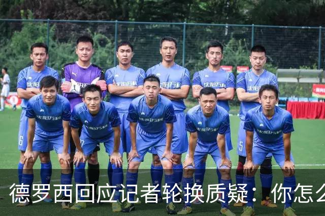 德罗西回应记者轮换质疑：你怎么看出我在考虑莱切？