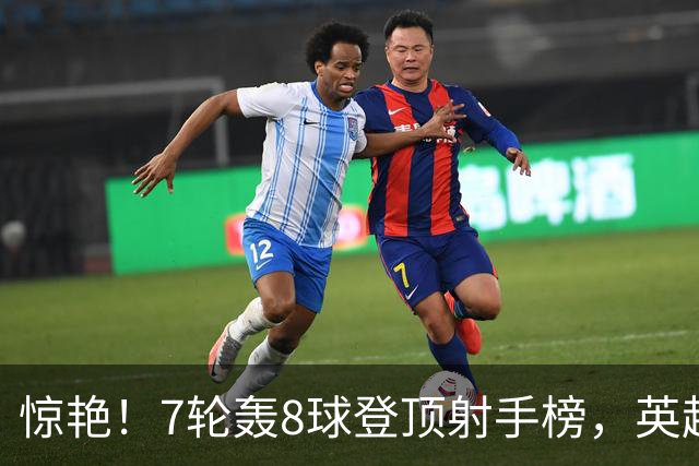 惊艳！7轮轰8球登顶射手榜，英超弃将33岁老兵重返巅峰