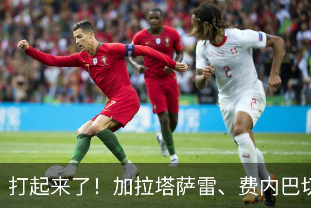 打起来了！加拉塔萨雷、费内巴切赛后爆发激烈冲突