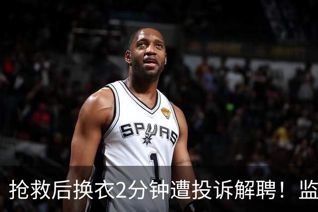 抢救后换衣2分钟遭投诉解聘！监控证清白，医院仍开人：今天是她，明天是谁？