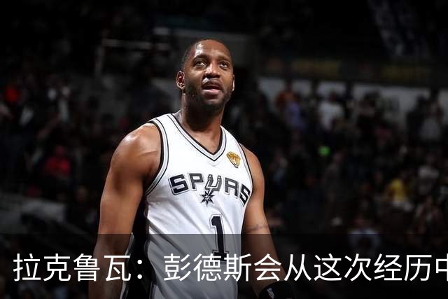 拉克鲁瓦：彭德斯会从这次经历中学习，每个人都会犯错