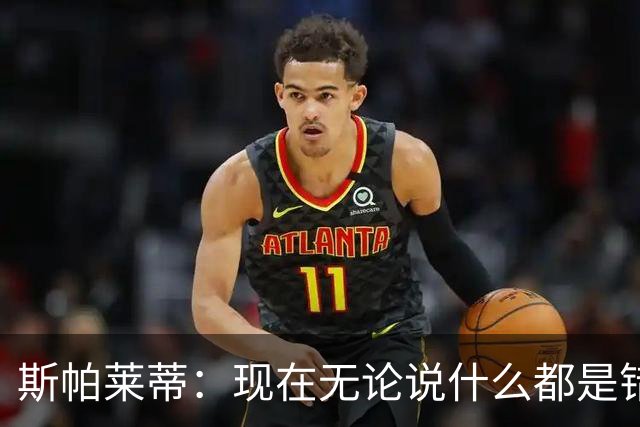 斯帕莱蒂：现在无论说什么都是错；我们在各方面付出得都太少