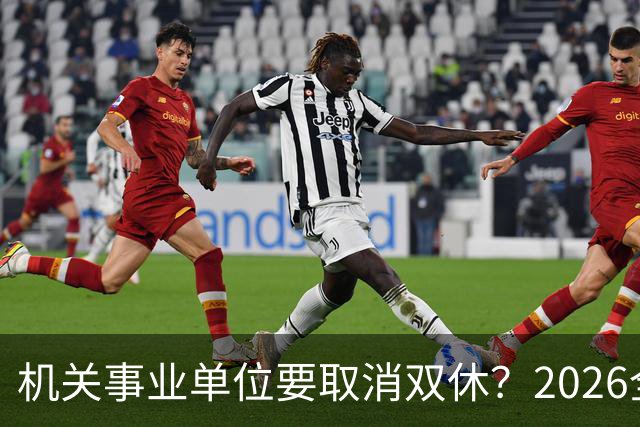 机关事业单位要取消双休？2026全面推行？事情真相解读