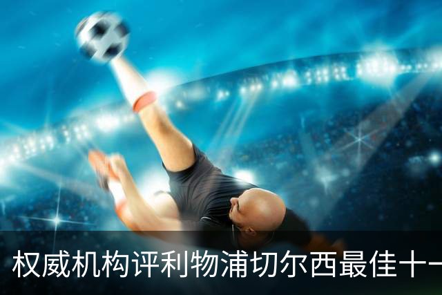 权威机构评利物浦切尔西最佳十一人：无利物浦两大猛将，一人滥竽充数