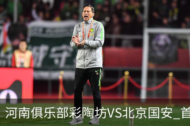 河南俱乐部彩陶坊VS北京国安 首发及替补队员名单