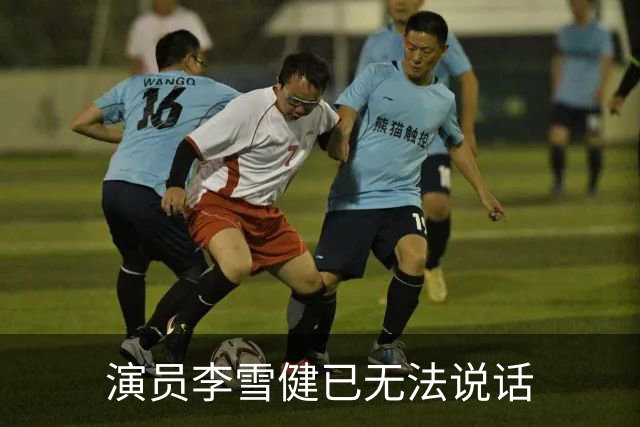 演员李雪健已无法说话