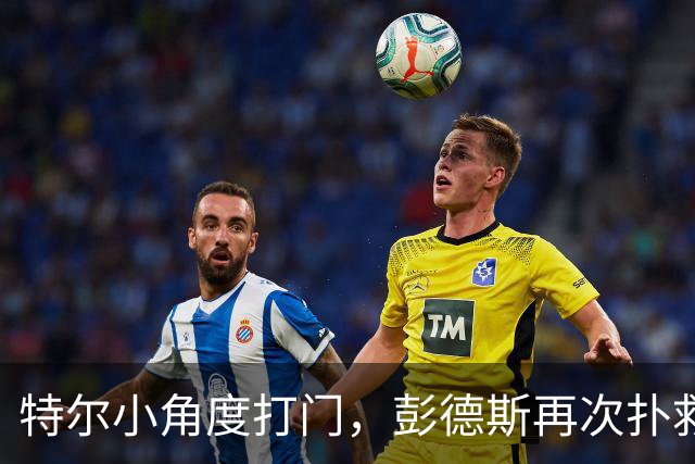 特尔小角度打门，彭德斯再次扑救救险
