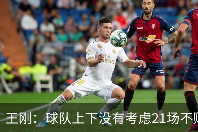 王刚：球队上下没有考虑21场不败，还是按部就班一场一场来