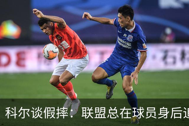 科尔谈假摔：联盟总在球员身后追，我们该叫“不扯淡协会”