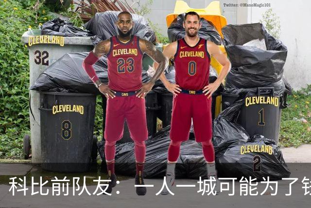 科比前队友：一人一城可能为了钱！不是谁都跟詹姆斯一样想争冠！