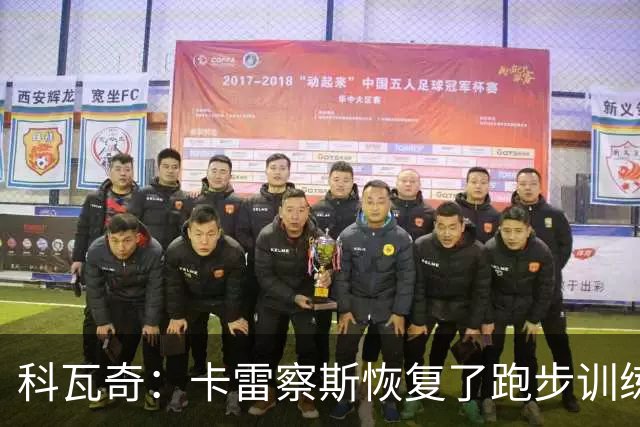 科瓦奇：卡雷察斯恢复了跑步训练；丘库埃梅卡在进行负荷管理