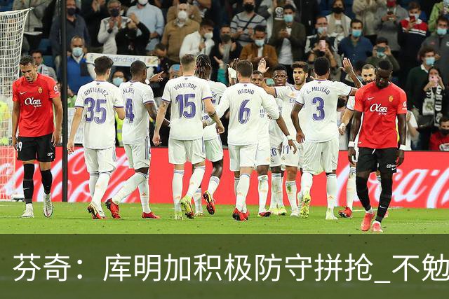 芬奇：库明加积极防守拼抢 不勉强要球乱打