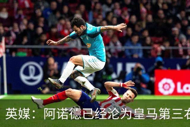 英媒：阿诺德已经沦为皇马第三右后卫，防守短板难改善