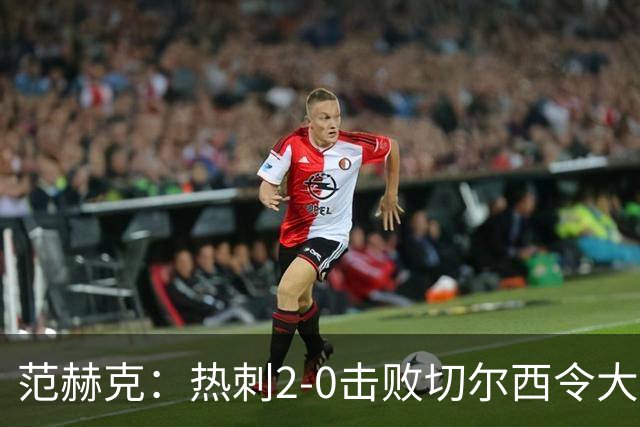 范赫克：热刺2-0击败切尔西令大家都很兴奋，我们配得上赢球