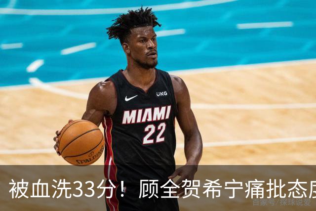 被血洗33分！顾全贺希宁痛批态度差，官方发文致歉，球员不想打了