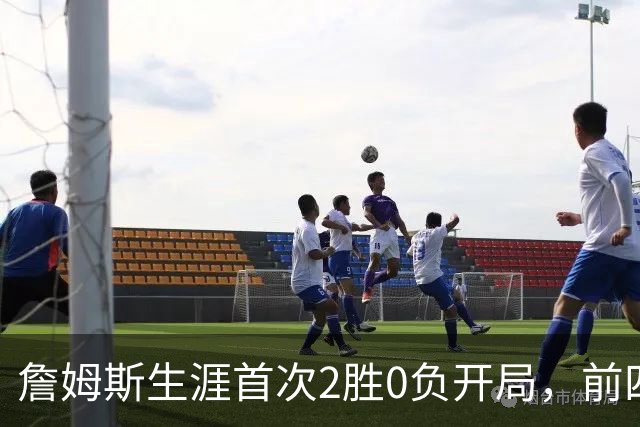 詹姆斯生涯首次2胜0负开局，前四次新队首战都没做到