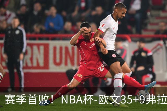 赛季首败！NBA杯-欧文35+9弗拉格33+9 火箭连丢4罚负独行侠