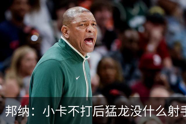 邦纳：小卡不打后猛龙没什么射手了，三分命中率仅30.4%