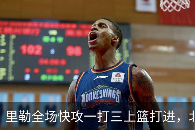 里勒全场快攻一打三上篮打进，北控还剩14秒追平广州