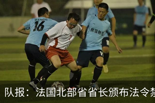 队报：法国北部省省长颁布法令禁止朗斯球迷观战里尔vs朗斯