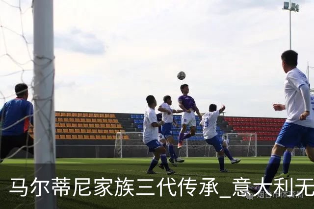 马尔蒂尼家族三代传承 意大利无惧劲敌盼3连胜
