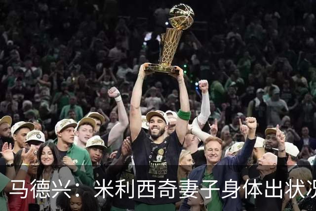 马德兴：米利西奇妻子身体出状况，亚运会前想直接辞职不要赔偿