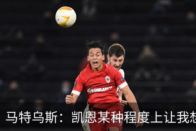马特乌斯：凯恩某种程度上让我想起贝肯鲍尔，球品和人品俱佳
