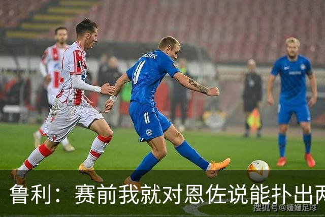 鲁利：赛前我就对恩佐说能扑出两个点球，球迷的支持非常重要