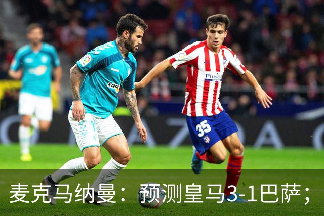 麦克马纳曼：预测皇马3-1巴萨；姆巴佩会战胜亚马尔拿下金球