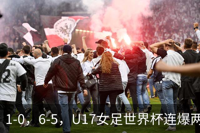 1-0，6-5，U17女足世界杯连爆两冷门！8强出2席，中国队时间确定