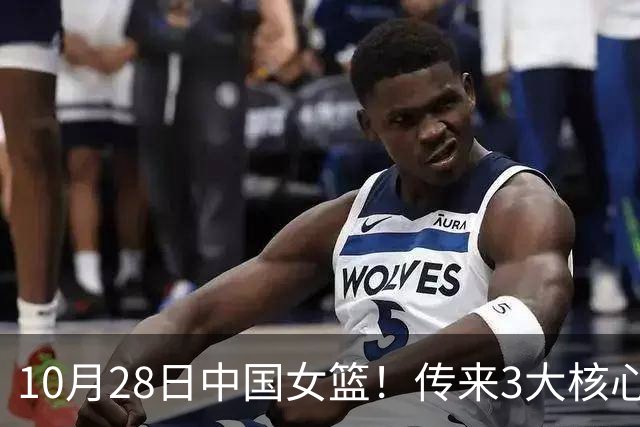 10月28日中国女篮！传来3大核心，韩旭、李梦、张子宇最新消息